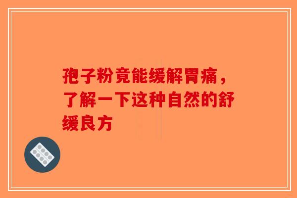 孢子粉竟能缓解胃痛，了解一下这种自然的舒缓良方