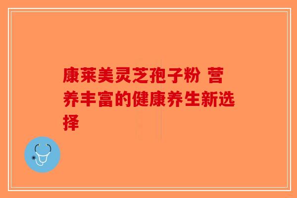 康莱美灵芝孢子粉 营养丰富的健康养生新选择