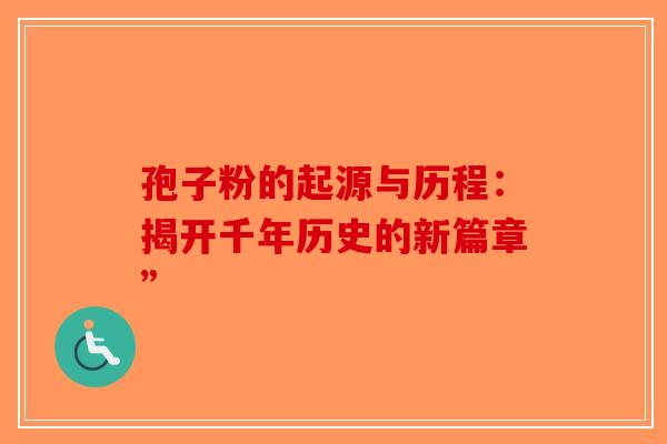孢子粉的起源与历程：揭开千年历史的新篇章”