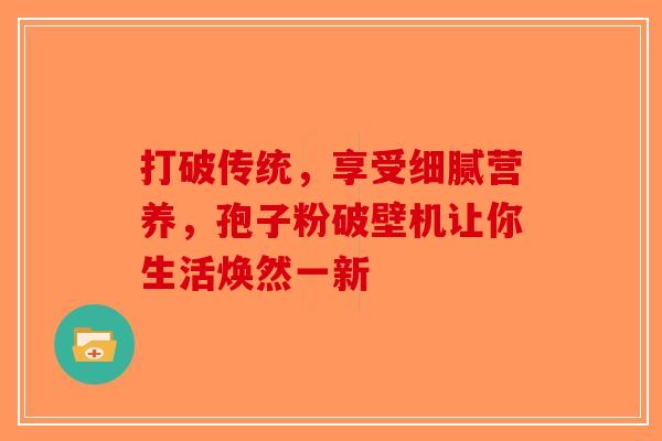 打破传统，享受细腻营养，孢子粉破壁机让你生活焕然一新