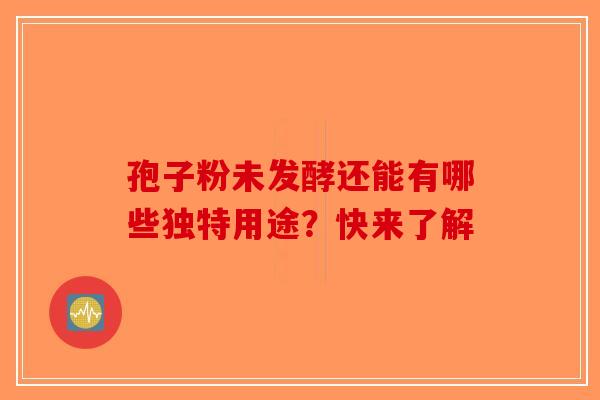 孢子粉未发酵还能有哪些独特用途？快来了解