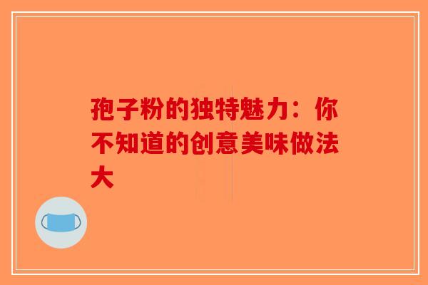 孢子粉的独特魅力：你不知道的创意美味做法大
