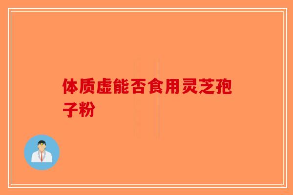 体质虚能否食用灵芝孢子粉