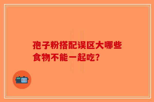 孢子粉搭配误区大哪些食物不能一起吃？