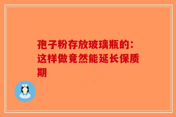孢子粉存放玻璃瓶的：这样做竟然能延长保质期