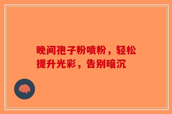 晚间孢子粉喷粉，轻松提升光彩，告别暗沉