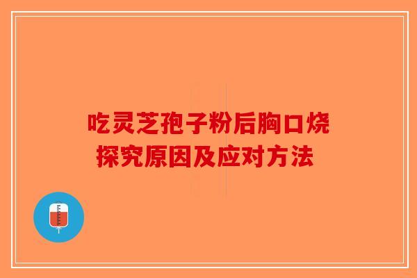 吃灵芝孢子粉后胸口烧 探究原因及应对方法