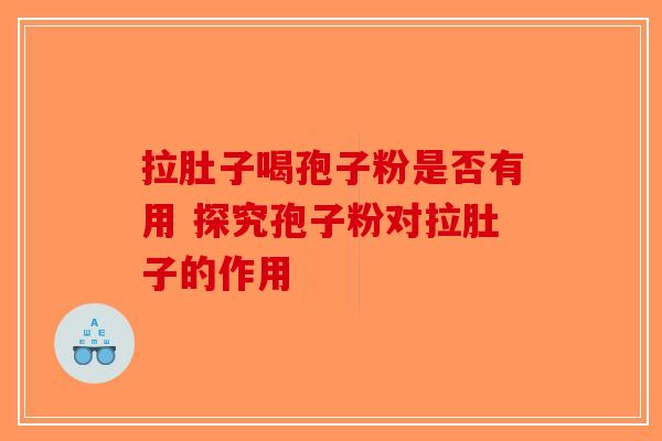 拉肚子喝孢子粉是否有用 探究孢子粉对拉肚子的作用