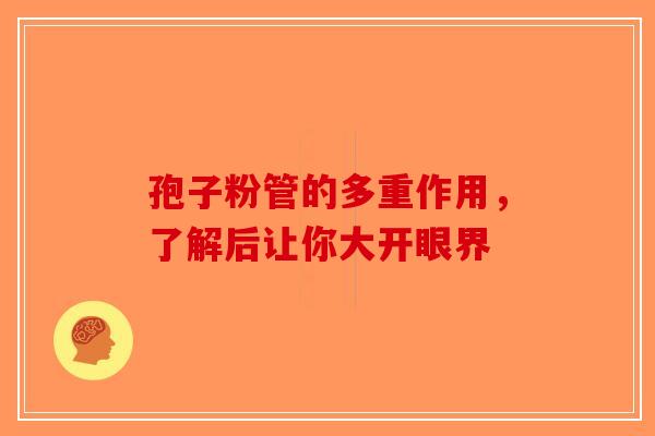 孢子粉管的多重作用，了解后让你大开眼界