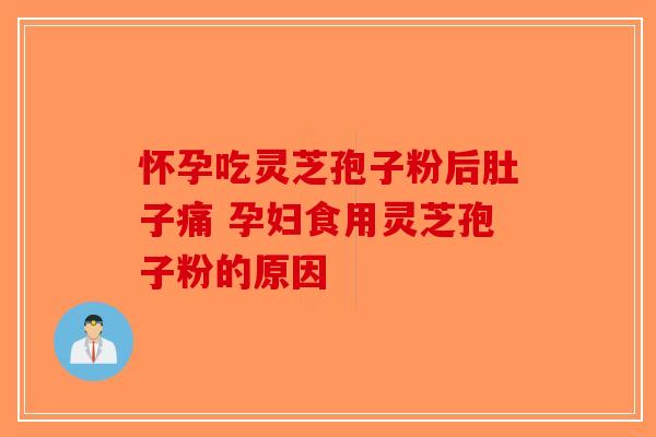 怀孕吃灵芝孢子粉后肚子痛 孕妇食用灵芝孢子粉的原因