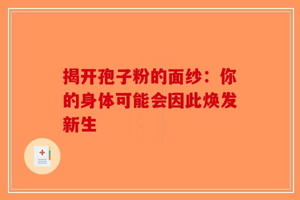 揭开孢子粉的面纱：你的身体可能会因此焕发新生