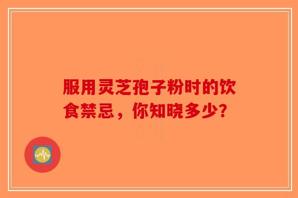 服用灵芝孢子粉时的饮食禁忌，你知晓多少？