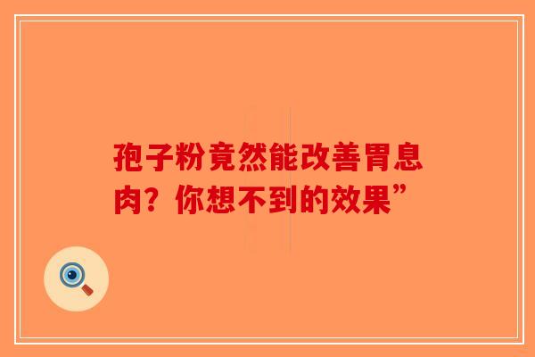 孢子粉竟然能改善胃息肉？你想不到的效果”