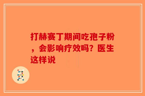 打赫赛丁期间吃孢子粉，会影响疗效吗？医生这样说