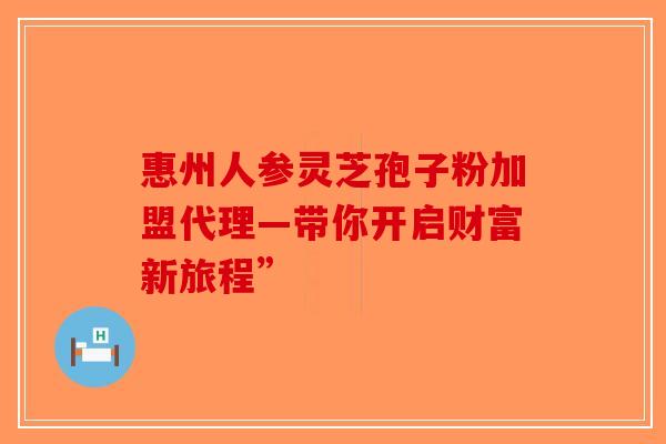 惠州人参灵芝孢子粉加盟代理—带你开启财富新旅程”