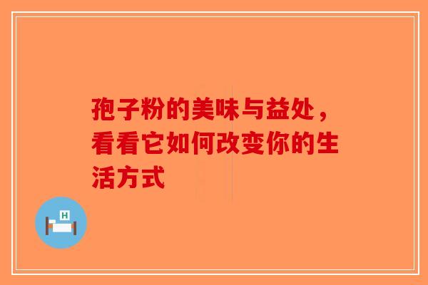 孢子粉的美味与益处，看看它如何改变你的生活方式