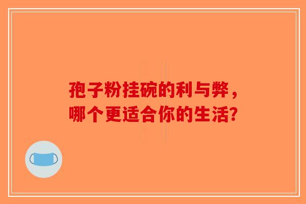 孢子粉挂碗的利与弊，哪个更适合你的生活？