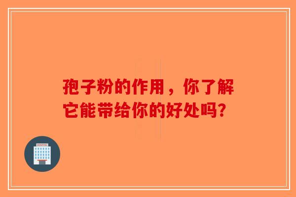 孢子粉的作用，你了解它能带给你的好处吗？