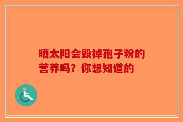 晒太阳会毁掉孢子粉的营养吗？你想知道的