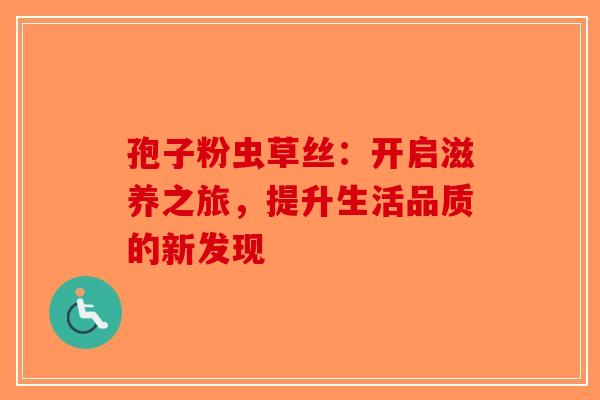 孢子粉虫草丝：开启滋养之旅，提升生活品质的新发现