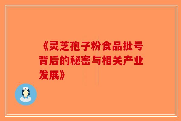 《灵芝孢子粉食品批号背后的秘密与相关产业发展》