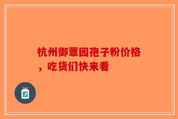 杭州御蕈园孢子粉价格，吃货们快来看
