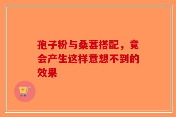 孢子粉与桑葚搭配，竟会产生这样意想不到的效果