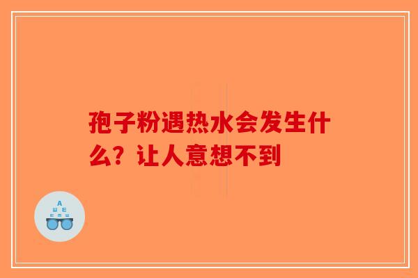 孢子粉遇热水会发生什么？让人意想不到
