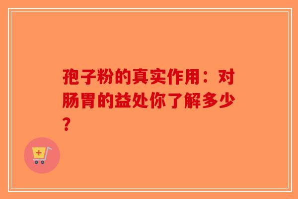 孢子粉的真实作用：对肠胃的益处你了解多少？