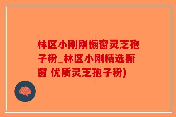 林区小刚刚橱窗灵芝孢子粉_林区小刚精选橱窗 优质灵芝孢子粉)