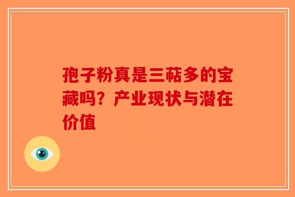 孢子粉真是三萜多的宝藏吗？产业现状与潜在价值