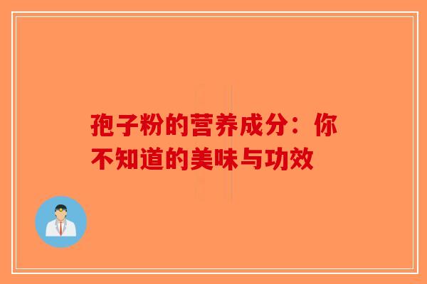 孢子粉的营养成分：你不知道的美味与功效