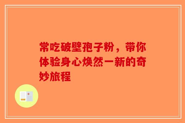 常吃破壁孢子粉，带你体验身心焕然一新的奇妙旅程