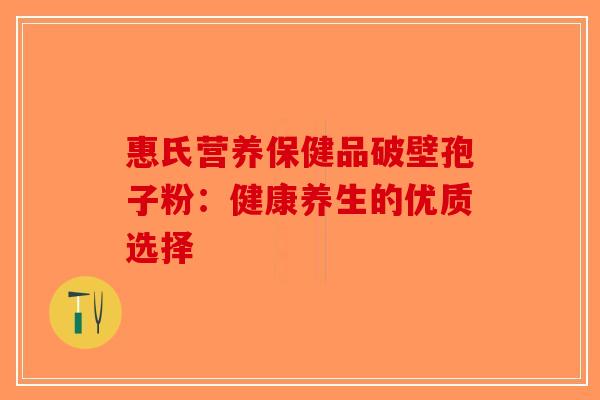 惠氏营养保健品破壁孢子粉：健康养生的优质选择