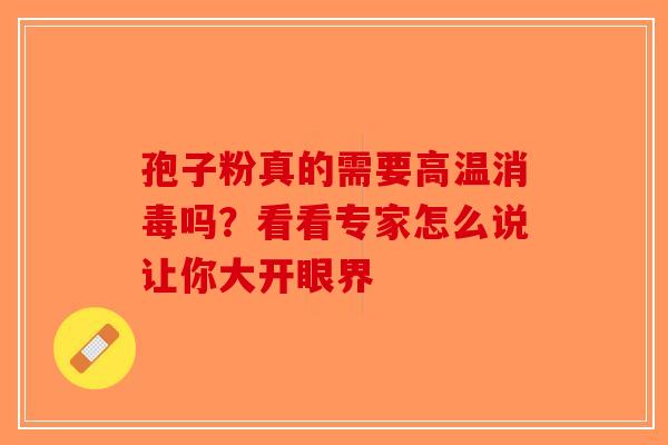 孢子粉真的需要高温消毒吗？看看专家怎么说让你大开眼界