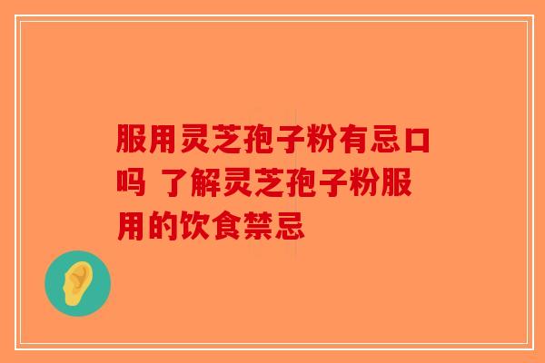 服用灵芝孢子粉有忌口吗 了解灵芝孢子粉服用的饮食禁忌
