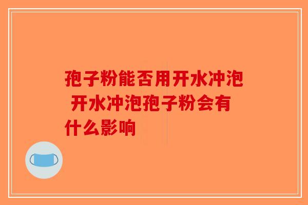 孢子粉能否用开水冲泡 开水冲泡孢子粉会有什么影响