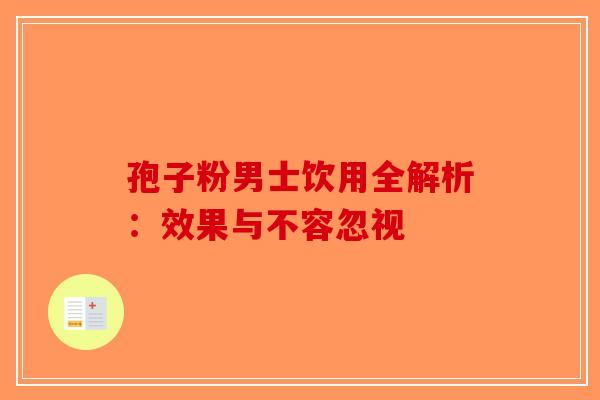 孢子粉男士饮用全解析：效果与不容忽视