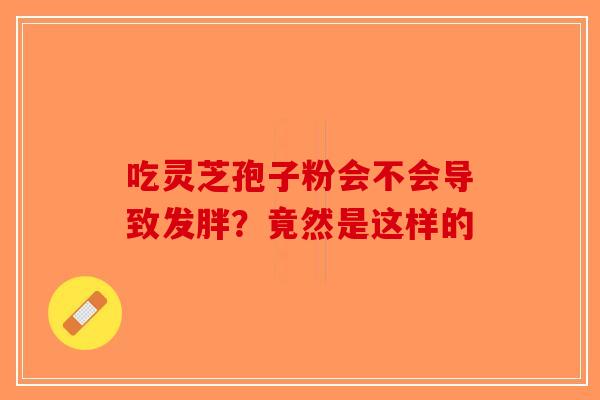 吃灵芝孢子粉会不会导致发胖？竟然是这样的