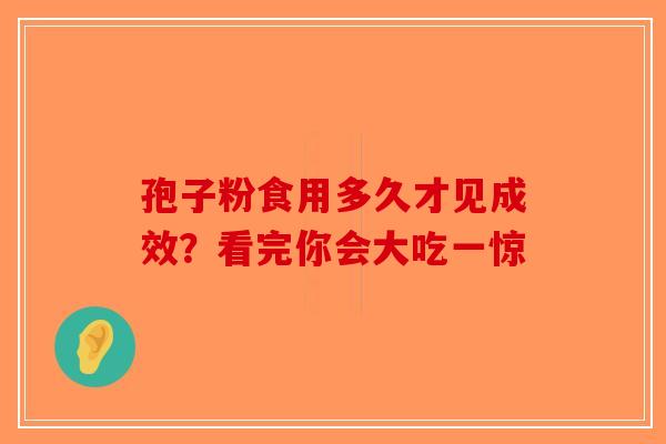 孢子粉食用多久才见成效？看完你会大吃一惊