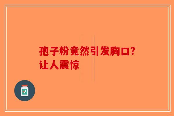 孢子粉竟然引发胸口？让人震惊