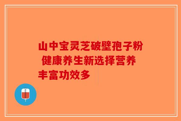 山中宝灵芝破壁孢子粉 健康养生新选择营养丰富功效多