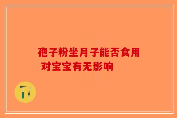 孢子粉坐月子能否食用 对宝宝有无影响