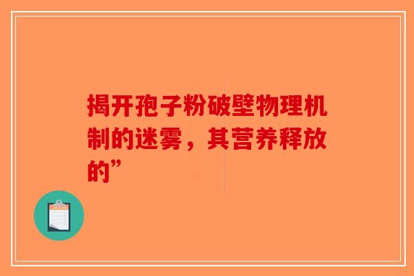 揭开孢子粉破壁物理机制的迷雾，其营养释放的”