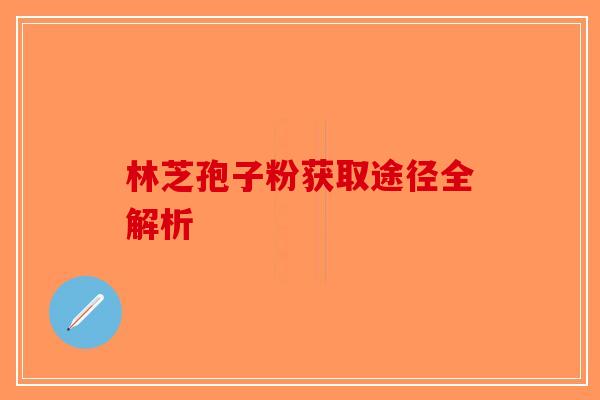 林芝孢子粉获取途径全解析