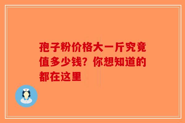 孢子粉价格大一斤究竟值多少钱？你想知道的都在这里
