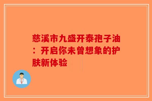 慈溪市九盛开泰孢子油：开启你未曾想象的护肤新体验