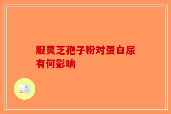 服灵芝孢子粉对蛋白尿有何影响