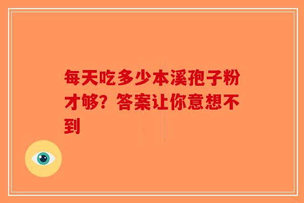 每天吃多少本溪孢子粉才够？答案让你意想不到