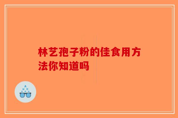 林艺孢子粉的佳食用方法你知道吗
